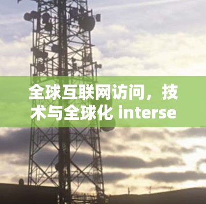 全球互联网访问，技术与全球化 intersect