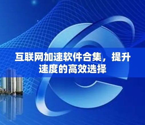 互联网加速软件合集,提升速度的高效选择 互联网加速软件合集,提升速度的高效选择