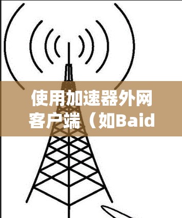 使用加速器外网客户端(如Baidu Pagespeed)可以显著提升网站的访问体验。以下是详细的使用步骤和注意事项 使用加速器外网客户端(如Baidu Pagespeed)可以显著提升网站的访问体验。以下是详细的使用步骤和注意事项