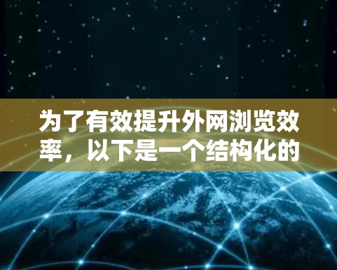 为了有效提升外网浏览效率,以下是一个结构化的方案,涵盖技术、流量和用户体验的各个方面 为了有效提升外网浏览效率,以下是一个结构化的方案,涵盖技术、流量和用户体验的各个方面