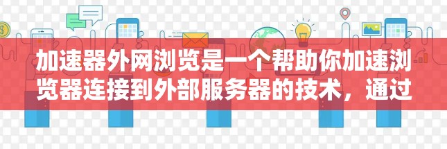 加速器外网浏览是一个帮助你加速浏览器连接到外部服务器的技术,通过设置可以优化你的访问体验。以下是对加速器外网浏览设置的详细指南 加速器外网浏览是一个帮助你加速浏览器连接到外部服务器的技术,通过设置可以优化你的访问体验。以下是对加速器外网浏览设置的详细指南