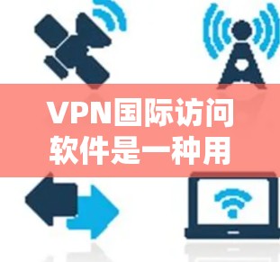 VPN国际访问软件是一种用于访问网络服务的软件,通常用于访问国际互联网。这些软件可以帮助用户保护隐私、防止网络攻击,并确保安全访问国际网络资源 VPN国际访问软件是一种用于访问网络服务的软件,通常用于访问国际互联网。这些软件可以帮助用户保护隐私、防止网络攻击,并确保安全访问国际网络资源