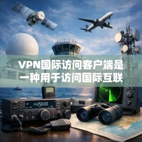 VPN国际访问客户端是一种用于访问国际互联网或VPN服务的客户端程序。这些客户端通过协议连接到全球的网络,提供了一个安全和可靠的网络环境。以下是关于VPN国际访问客户端的一些关键信息 VPN国际访问客户端是一种用于访问国际互联网或VPN服务的客户端程序。这些客户端通过协议连接到全球的网络,提供了一个安全和可靠的网络环境。以下是关于VPN国际访问客户端的一些关键信息