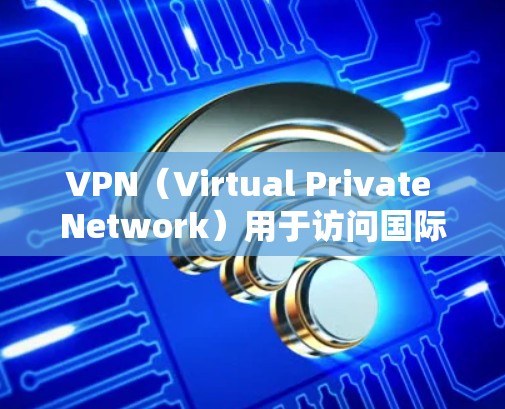 VPN(Virtual Private Network)用于访问国际网络资源,通常需要通过加密的方式连接到国际互联网。以下是关于VPN国际访问的教程 VPN(Virtual Private Network)用于访问国际网络资源,通常需要通过加密的方式连接到国际互联网。以下是关于VPN国际访问的教程