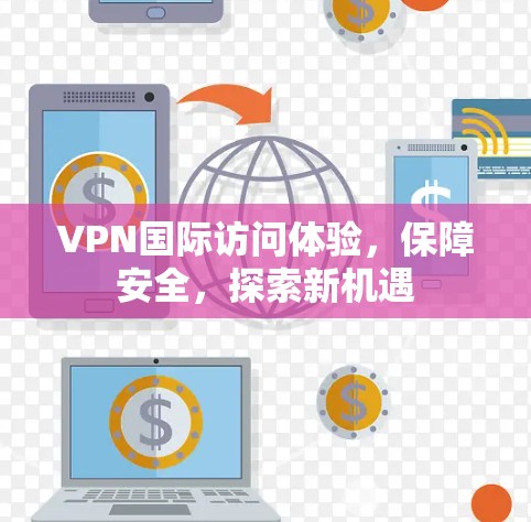 VPN国际访问体验,保障安全,探索新机遇 VPN国际访问体验,保障安全,探索新机遇