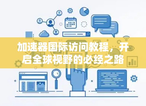 加速器国际访问教程,开启全球视野的必经之路 加速器国际访问教程,开启全球视野的必经之路