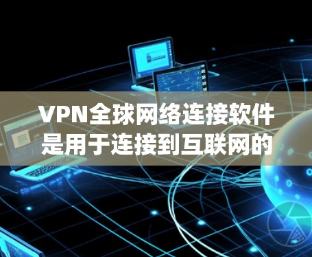 VPN全球网络连接软件是用于连接到互联网的工具,帮助用户 bypass 网络过滤器或减少延迟。以下是一步步的指南 VPN全球网络连接软件是用于连接到互联网的工具,帮助用户 bypass 网络过滤器或减少延迟。以下是一步步的指南