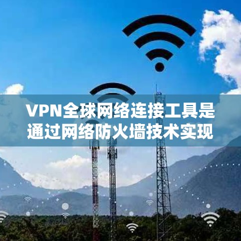 VPN全球网络连接工具是通过网络防火墙技术实现的,允许用户访问外部网络并保护内部网络的安全。以下是详细的步骤和信息 VPN全球网络连接工具是通过网络防火墙技术实现的,允许用户访问外部网络并保护内部网络的安全。以下是详细的步骤和信息
