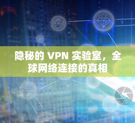 隐秘的 VPN 实验室,全球网络连接的真相 隐秘的 VPN 实验室,全球网络连接的真相