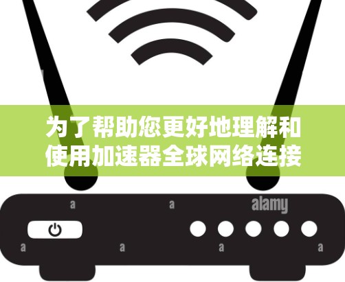 为了帮助您更好地理解和使用加速器全球网络连接软件,以下是详细的步骤说明 为了帮助您更好地理解和使用加速器全球网络连接软件,以下是详细的步骤说明