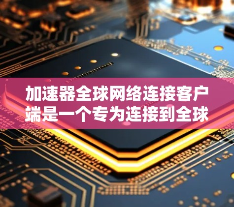 加速器全球网络连接客户端是一个专为连接到全球多个服务器或服务器中心设计的工具,旨在提升网络性能,支持远程登录、自动重连、缓存优化、多语言支持等 functionalities。以下是详细的步骤说明 加速器全球网络连接客户端是一个专为连接到全球多个服务器或服务器中心设计的工具,旨在提升网络性能,支持远程登录、自动重连、缓存优化、多语言支持等 functionalities。以下是详细的步骤说明