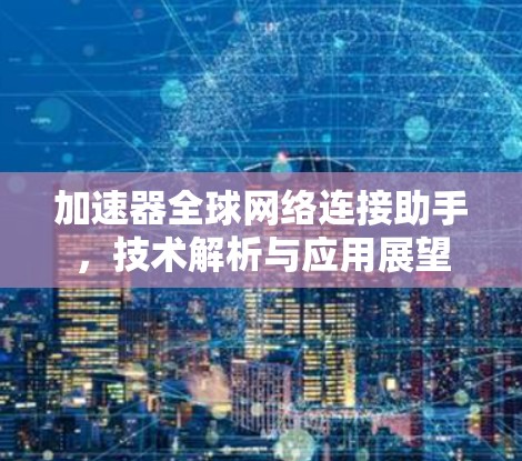加速器全球网络连接助手,技术解析与应用展望 加速器全球网络连接助手,技术解析与应用展望