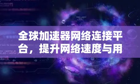 全球加速器网络连接平台，提升网络速度与用户体验的新解决方案