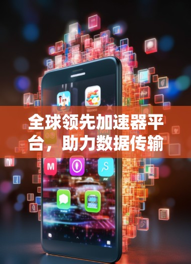 全球领先加速器平台,助力数据传输高效便捷 全球领先加速器平台,助力数据传输高效便捷