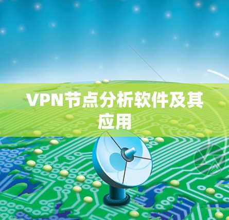 VPN节点分析软件及其应用 VPN节点分析软件及其应用