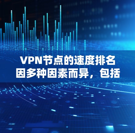 VPN节点的速度排名因多种因素而异,包括但不限于以下几点 VPN节点的速度排名因多种因素而异,包括但不限于以下几点