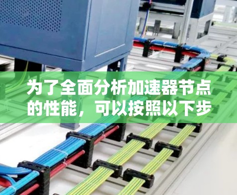 为了全面分析加速器节点的性能,可以按照以下步骤进行 为了全面分析加速器节点的性能,可以按照以下步骤进行