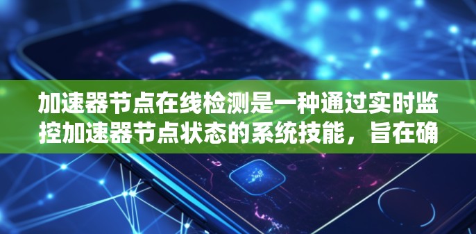 加速器节点在线检测是一种通过实时监控加速器节点状态的系统技能,旨在确保节点在运行任务时保持可用和高效。以下是对该技能的详细总结 加速器节点在线检测是一种通过实时监控加速器节点状态的系统技能,旨在确保节点在运行任务时保持可用和高效。以下是对该技能的详细总结
