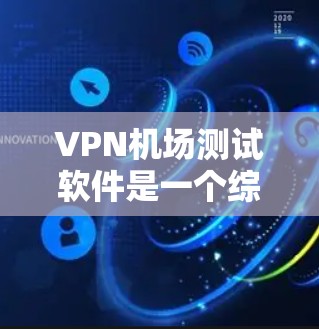 VPN机场测试软件是一个综合性的技术工具,旨在模拟机场环境,使用户能够测试网络连接、软件安装和配置等操作。以下是详细的步骤说明 VPN机场测试软件是一个综合性的技术工具,旨在模拟机场环境,使用户能够测试网络连接、软件安装和配置等操作。以下是详细的步骤说明