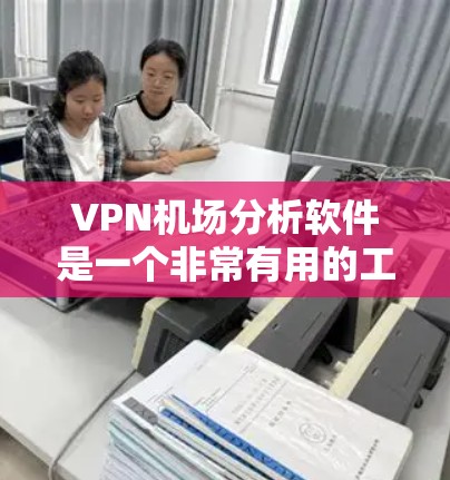 VPN机场分析软件是一个非常有用的工具,可以帮助你在选择VPN时全面评估其安全性和风险,确保你的网络环境安全。以下是几种常用的VPN机场分析软件 VPN机场分析软件是一个非常有用的工具,可以帮助你在选择VPN时全面评估其安全性和风险,确保你的网络环境安全。以下是几种常用的VPN机场分析软件