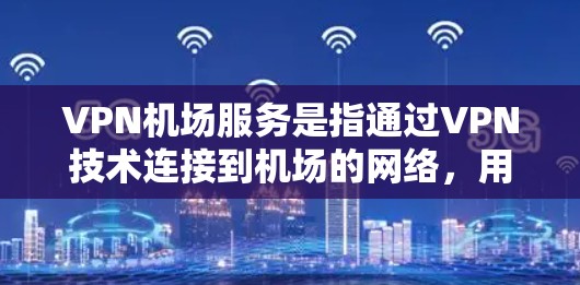 VPN机场服务是指通过VPN技术连接到机场的网络,用于访问机场的网站、办理手续、购买机场折扣或使用机场的服务。这种服务在一些大型机场中较为常见,例如新加坡机场、美国休斯顿机场、欧洲机场等 VPN机场服务是指通过VPN技术连接到机场的网络,用于访问机场的网站、办理手续、购买机场折扣或使用机场的服务。这种服务在一些大型机场中较为常见,例如新加坡机场、美国休斯顿机场、欧洲机场等