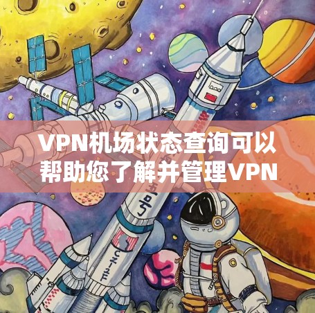 VPN机场状态查询可以帮助您了解并管理VPN访问航班的安全性。以下是关于VPN机场状态的一些基本信息 VPN机场状态查询可以帮助您了解并管理VPN访问航班的安全性。以下是关于VPN机场状态的一些基本信息