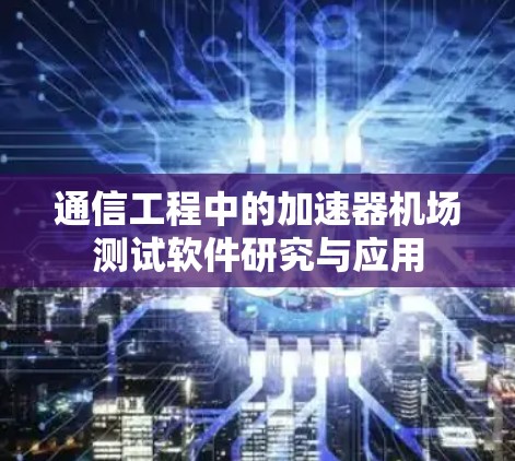 通信工程中的加速器机场测试软件研究与应用 通信工程中的加速器机场测试软件研究与应用