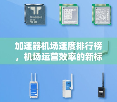 加速器机场速度排行榜,机场运营效率的新标准 加速器机场速度排行榜,机场运营效率的新标准