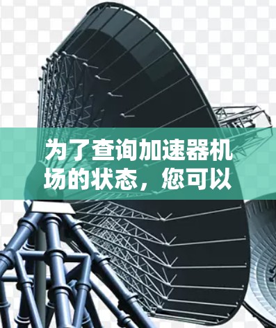 为了查询加速器机场的状态,您可以按照以下步骤进行 为了查询加速器机场的状态,您可以按照以下步骤进行