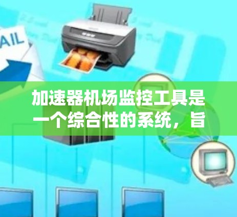 加速器机场监控工具是一个综合性的系统,旨在优化机场设施的运行效率和安全性。以下是针对该系统的详细分析和实施建议 加速器机场监控工具是一个综合性的系统,旨在优化机场设施的运行效率和安全性。以下是针对该系统的详细分析和实施建议