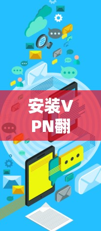 安装VPN翻墙工具需要根据你的设备类型和需求来选择合适的工具。以下是一些常见的VPN翻墙工具及其安装步骤 安装VPN翻墙工具需要根据你的设备类型和需求来选择合适的工具。以下是一些常见的VPN翻墙工具及其安装步骤