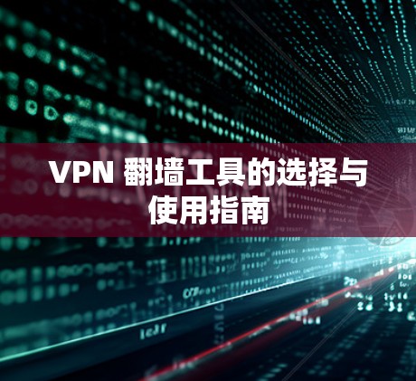 VPN 翻墙工具的选择与使用指南 VPN 翻墙工具的选择与使用指南