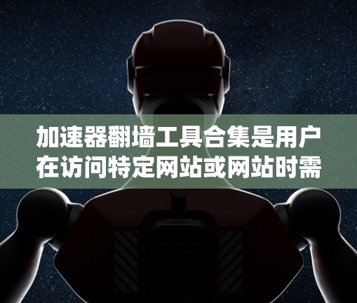加速器翻墙工具合集是用户在访问特定网站或网站时需要绕过限制或安全协议时常用的工具。以下是一些常用的翻墙工具合集和推荐选项,帮助用户绕过网站限制 加速器翻墙工具合集是用户在访问特定网站或网站时需要绕过限制或安全协议时常用的工具。以下是一些常用的翻墙工具合集和推荐选项,帮助用户绕过网站限制