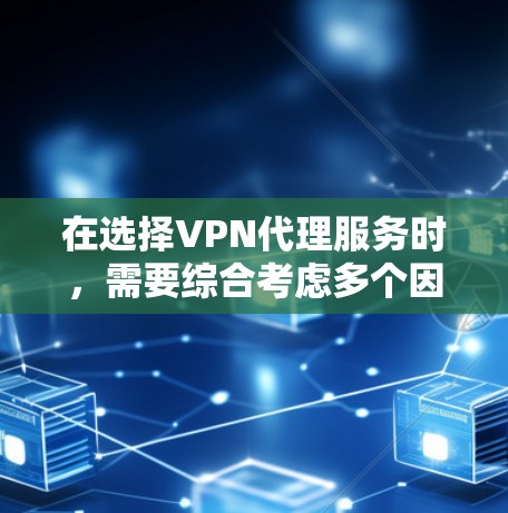 在选择VPN代理服务时,需要综合考虑多个因素,以确保服务的可靠性和安全性。以下是一个结构化的总结,帮助您做出明智的选择 在选择VPN代理服务时,需要综合考虑多个因素,以确保服务的可靠性和安全性。以下是一个结构化的总结,帮助您做出明智的选择