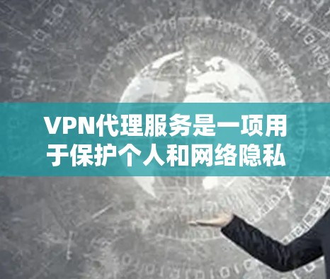 VPN代理服务是一项用于保护个人和网络隐私的设备,提供安全的网络连接。以下是关于VPN代理服务的详细指南 VPN代理服务是一项用于保护个人和网络隐私的设备,提供安全的网络连接。以下是关于VPN代理服务的详细指南