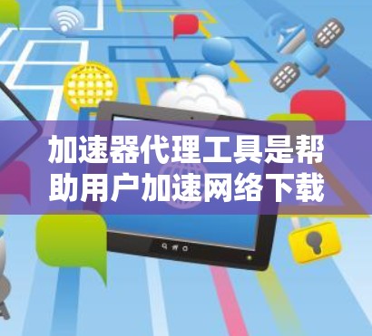 加速器代理工具是帮助用户加速网络下载和网页浏览的软件,通常包括盟友推荐、自动检测和网页解析等功能。以下是关于加速器代理工具的详细指南 加速器代理工具是帮助用户加速网络下载和网页浏览的软件,通常包括盟友推荐、自动检测和网页解析等功能。以下是关于加速器代理工具的详细指南
