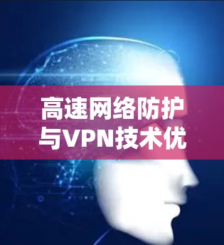 高速网络防护与VPN技术优化 高速网络防护与VPN技术优化