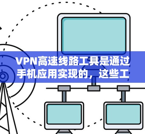 VPN高速线路工具是通过手机应用实现的,这些工具通常提供高速网络连接,用户可以在不访问外网的情况下享受互联网服务。以下是一些步骤和注意事项 VPN高速线路工具是通过手机应用实现的,这些工具通常提供高速网络连接,用户可以在不访问外网的情况下享受互联网服务。以下是一些步骤和注意事项