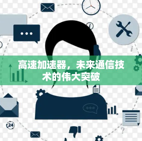 高速加速器,未来通信技术的伟大突破 高速加速器,未来通信技术的伟大突破