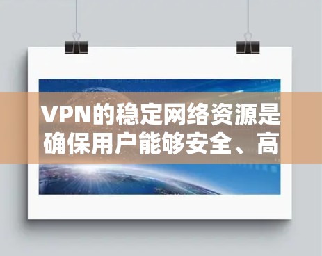 VPN的稳定网络资源是确保用户能够安全、高效地访问目标网站的重要组成部分。以下是对VPN稳定线路资源的详细分析和建议 VPN的稳定网络资源是确保用户能够安全、高效地访问目标网站的重要组成部分。以下是对VPN稳定线路资源的详细分析和建议