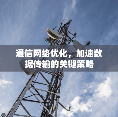 通信网络优化,加速数据传输的关键策略 通信网络优化,加速数据传输的关键策略