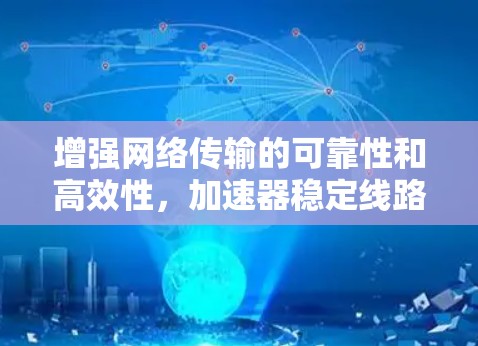 增强网络传输的可靠性和高效性,加速器稳定线路服务 增强网络传输的可靠性和高效性,加速器稳定线路服务