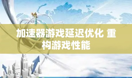 加速器游戏延迟优化 重构游戏性能 加速器游戏延迟优化 重构游戏性能