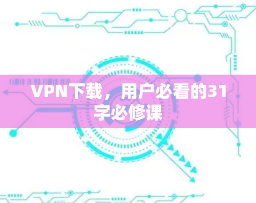 VPN下载,用户必看的31字必修课 VPN下载,用户必看的31字必修课