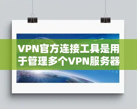 VPN官方连接工具是用于管理多个VPN服务器的工具,通常由VPN公司提供。这些工具支持用户管理服务器、配置防火墙和端口等操作。以下是对这些工具的详细总结 VPN官方连接工具是用于管理多个VPN服务器的工具,通常由VPN公司提供。这些工具支持用户管理服务器、配置防火墙和端口等操作。以下是对这些工具的详细总结