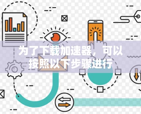 为了下载加速器,可以按照以下步骤进行 为了下载加速器,可以按照以下步骤进行