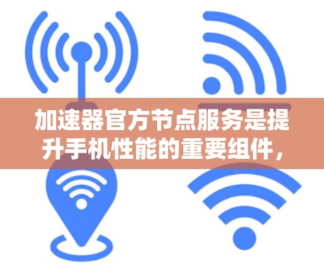 加速器官方节点服务是提升手机性能的重要组件,包含网络设置、应用优化、备份与恢复等多个功能。以下是详细的步骤指南 加速器官方节点服务是提升手机性能的重要组件,包含网络设置、应用优化、备份与恢复等多个功能。以下是详细的步骤指南