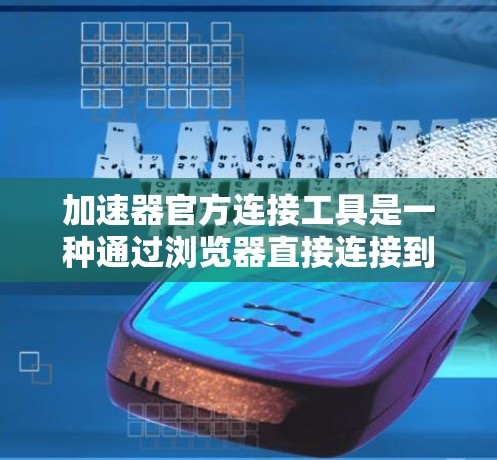 加速器官方连接工具是一种通过浏览器直接连接到加速网站的快速加速工具,用户无需注册账号即可使用。以下是详细的使用步骤和注意事项 加速器官方连接工具是一种通过浏览器直接连接到加速网站的快速加速工具,用户无需注册账号即可使用。以下是详细的使用步骤和注意事项