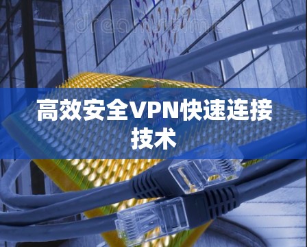 高效安全VPN快速连接技术
