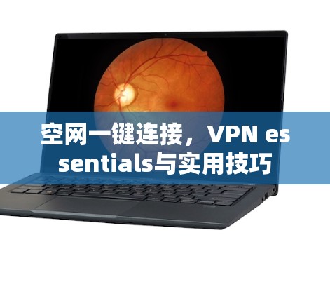 空网一键连接,VPN essentials与实用技巧 空网一键连接,VPN essentials与实用技巧